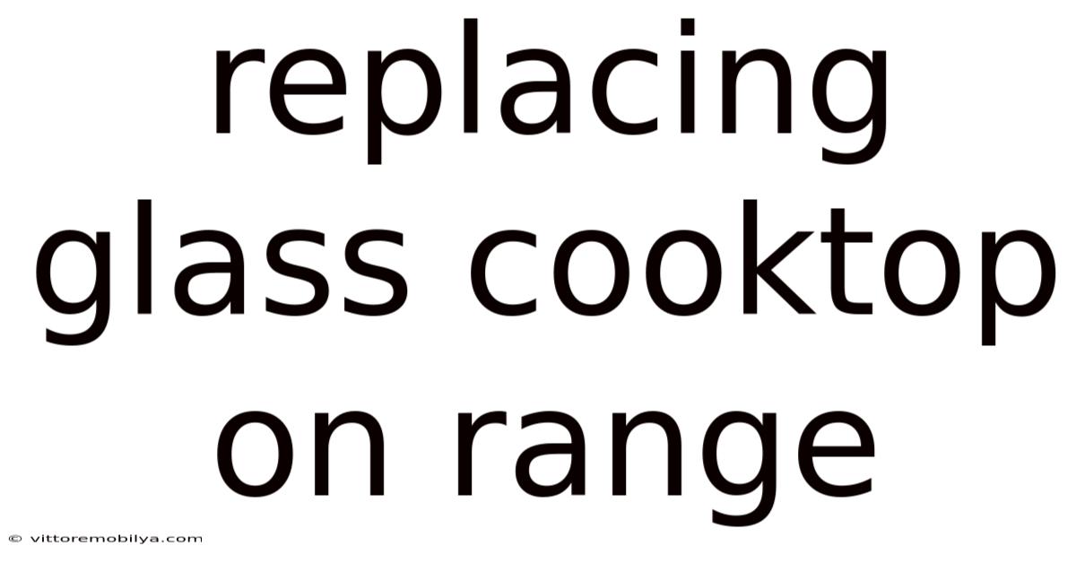Replacing Glass Cooktop On Range