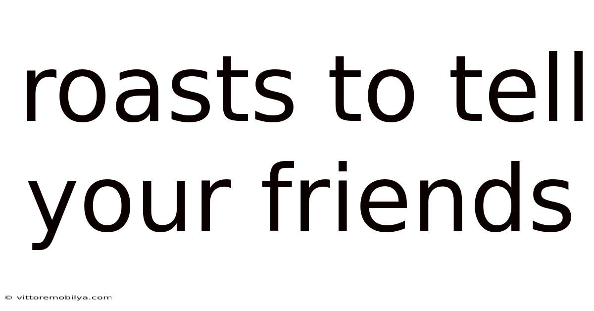 Roasts To Tell Your Friends
