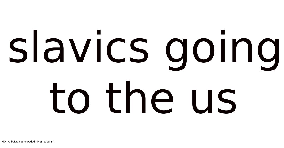 Slavics Going To The Us
