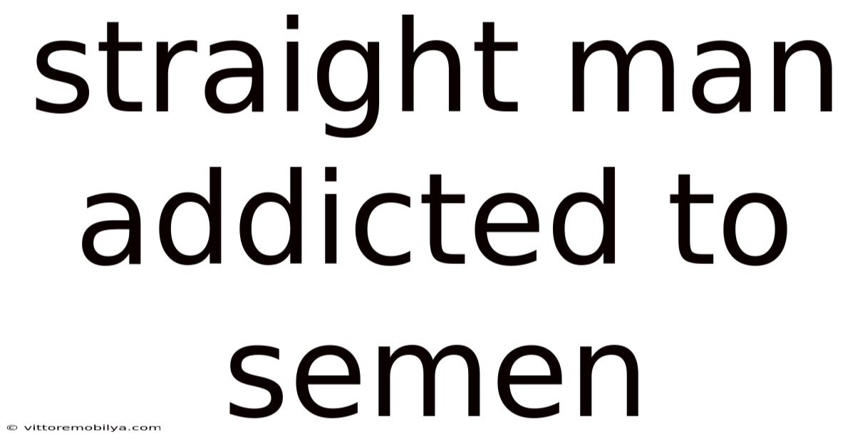 Straight Man Addicted To Semen