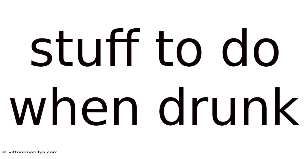 Stuff To Do When Drunk
