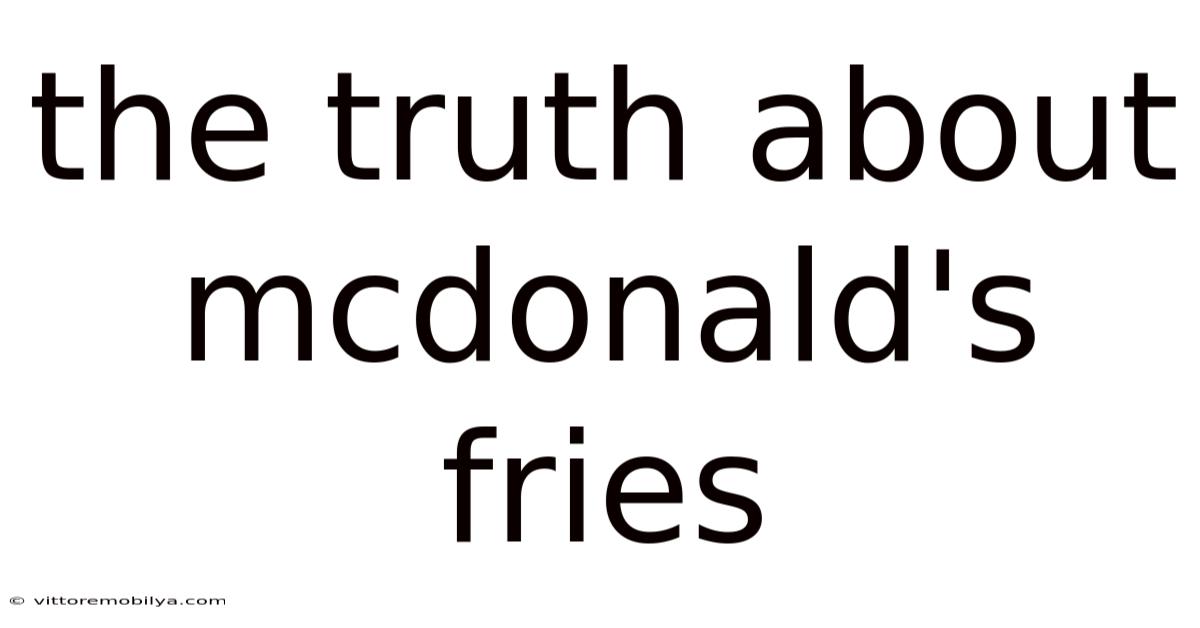 The Truth About Mcdonald's Fries