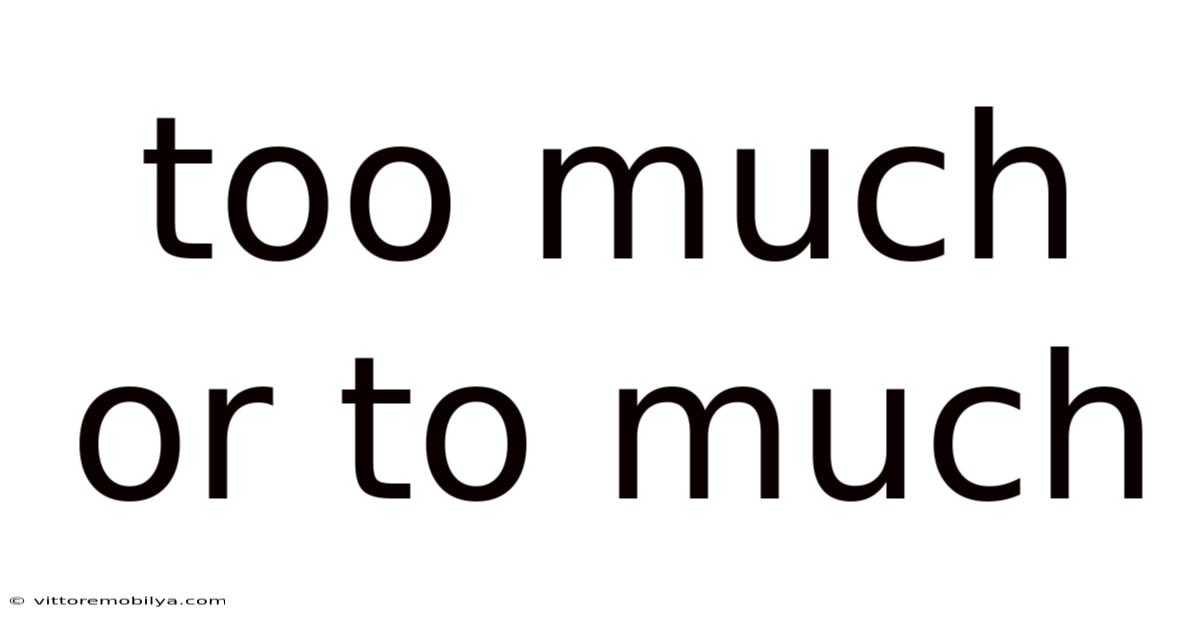 Too Much Or To Much