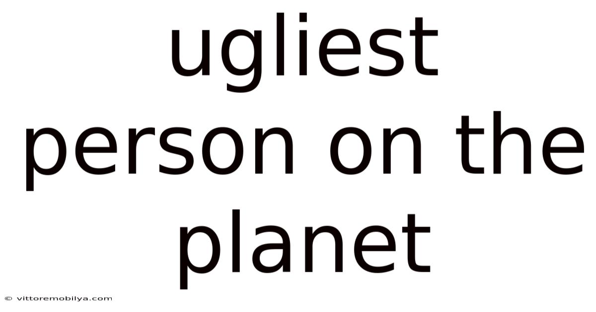Ugliest Person On The Planet