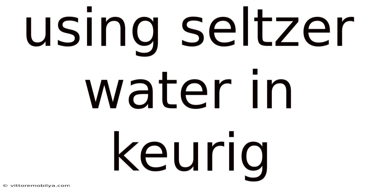Using Seltzer Water In Keurig