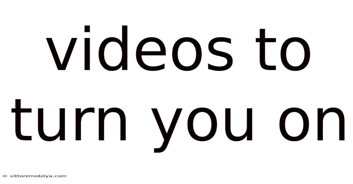 Videos To Turn You On