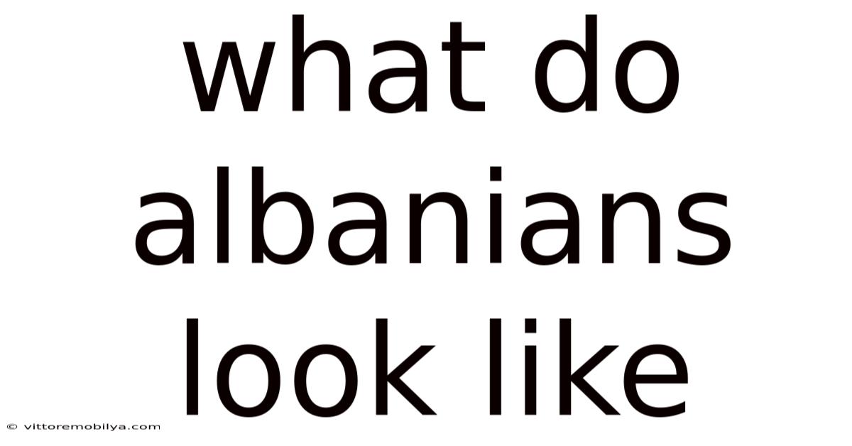 What Do Albanians Look Like