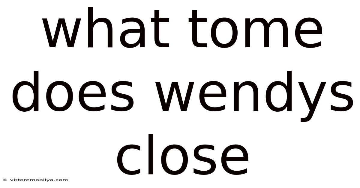 What Tome Does Wendys Close