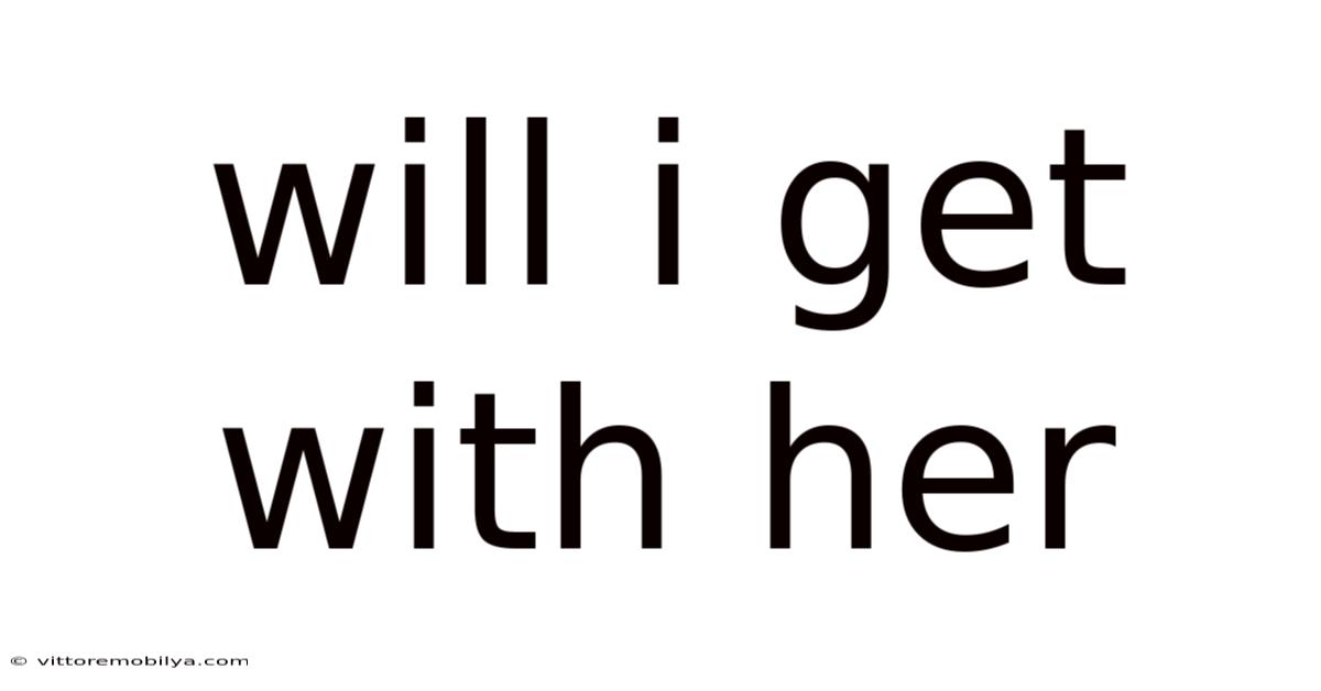 Will I Get With Her
