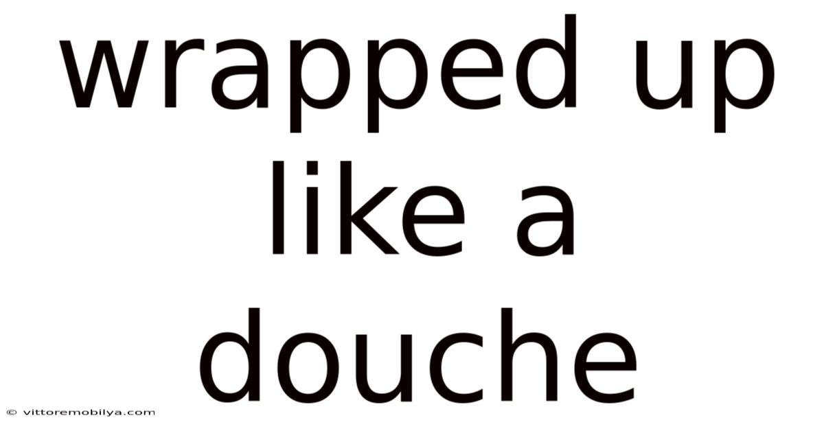 Wrapped Up Like A Douche