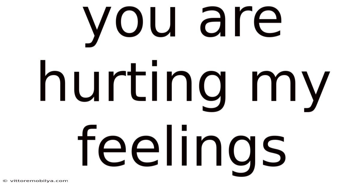 You Are Hurting My Feelings