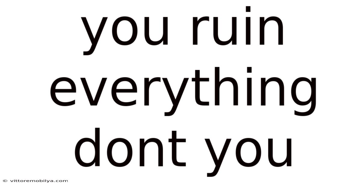 You Ruin Everything Dont You