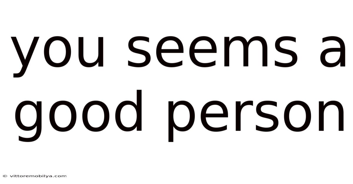 You Seems A Good Person